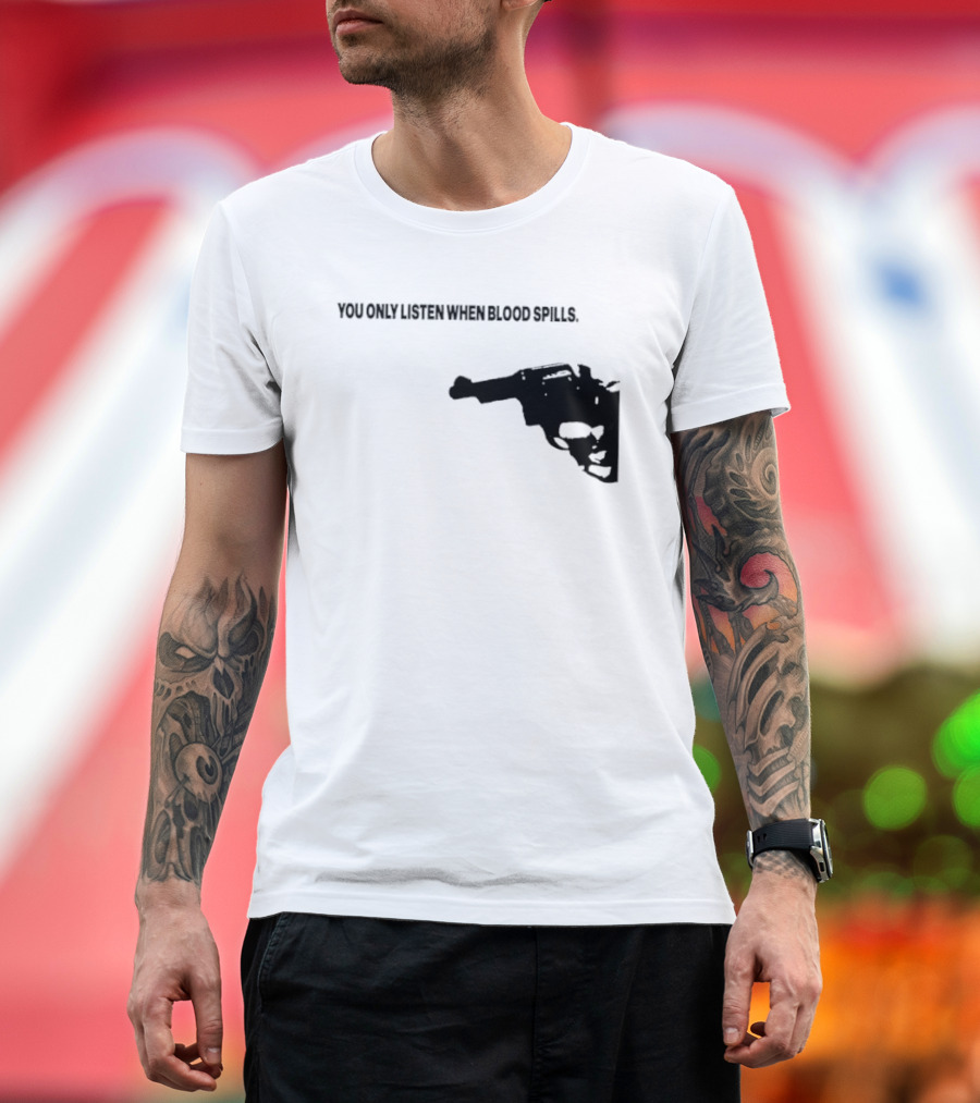 You Only Listen When Blood Spills Gun Protest Message T-Shirt