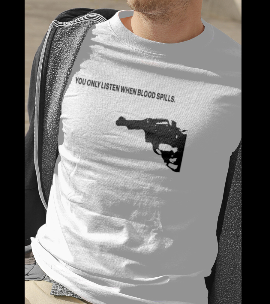 You Only Listen When Blood Spills Gun Protest Message T-Shirt