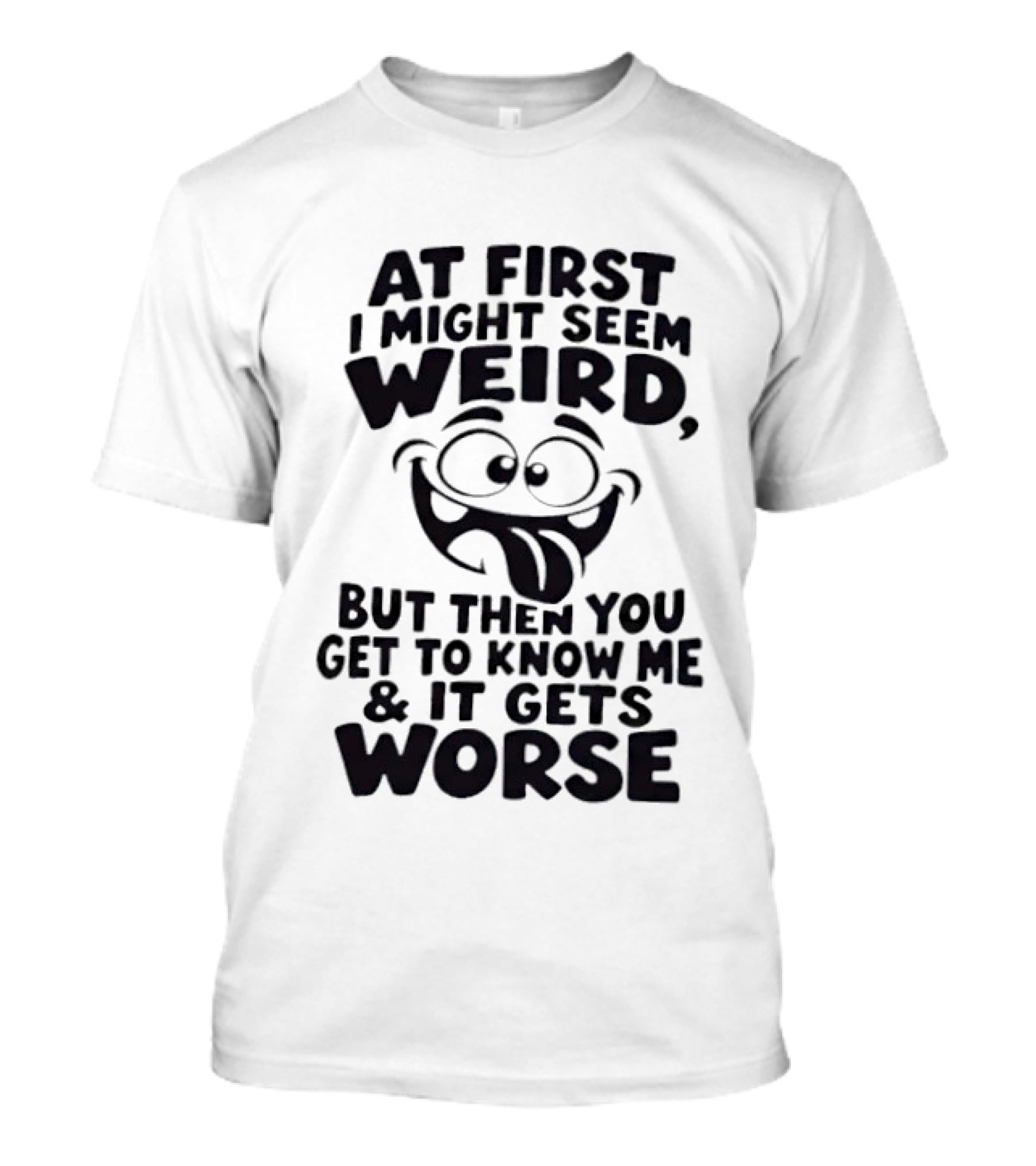 At First I Might Seem Weird Funny Humor Gets Worse T-Shirt