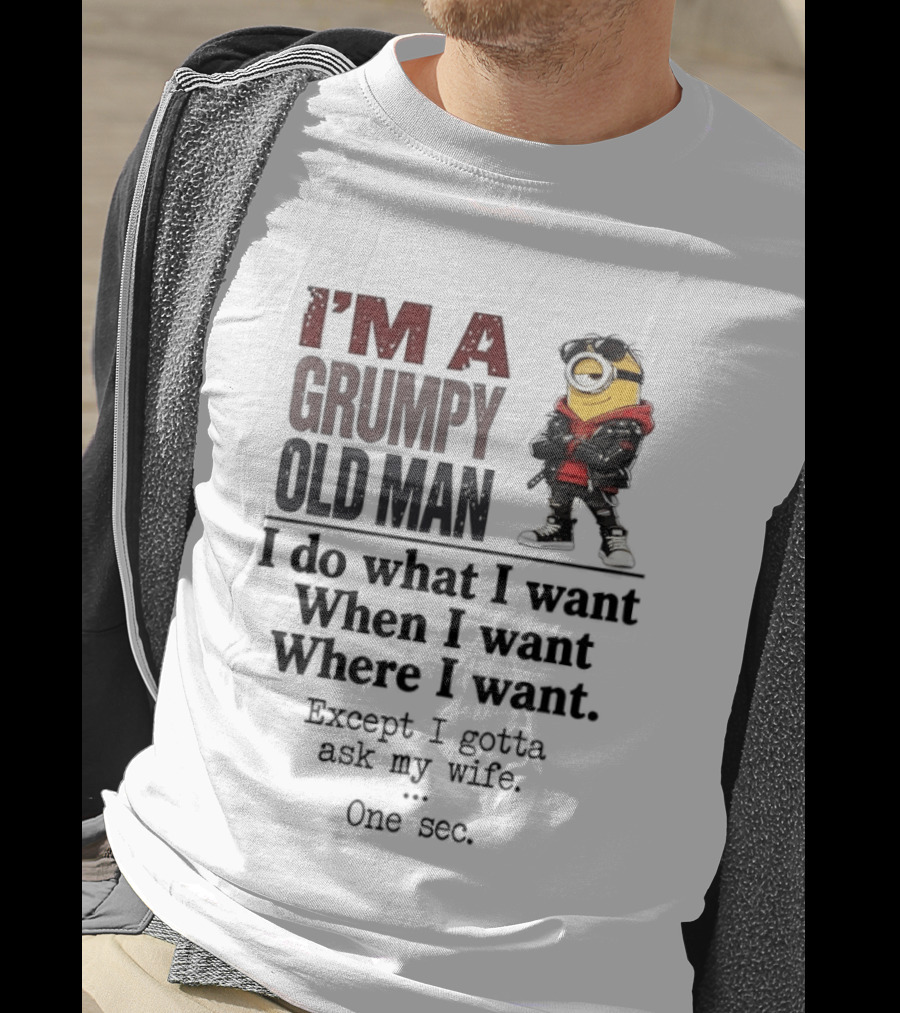I'm A Grumpy Old Man I Do What I Want When I Want Where I Want Except I Gotta Ask My Wife One Sec Despicable Minion T-Shirt