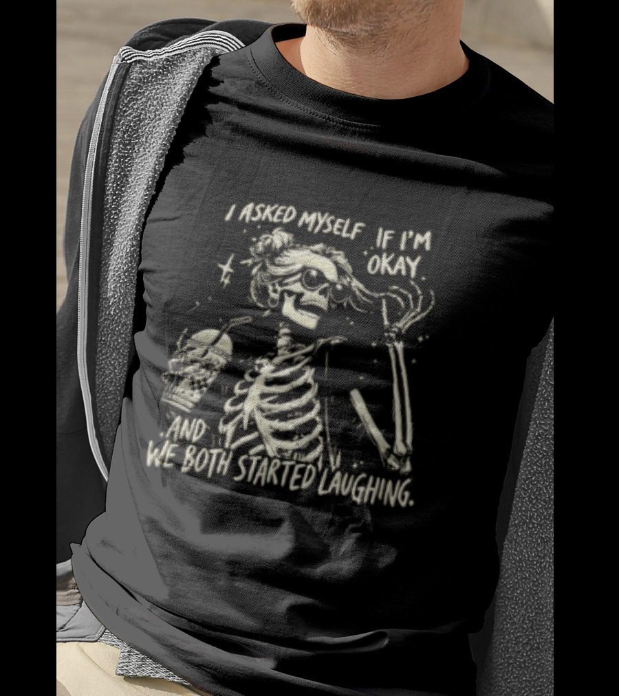 I Asked Myself If I'm Okay Skeleton Humor We Both Started Laughing T-Shirt