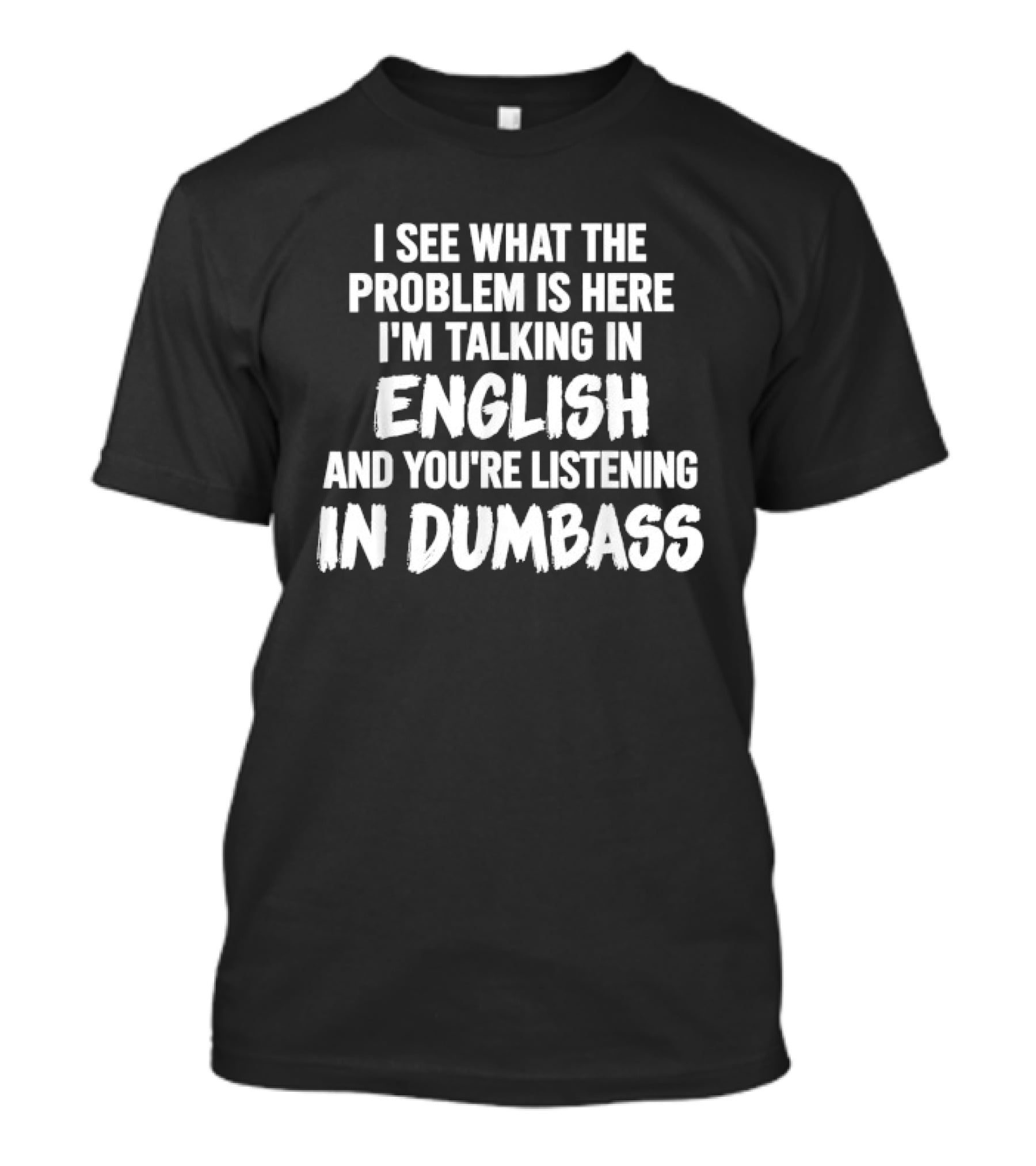 I'm Talking In English You're Listening In Dumbass Problem T-Shirt