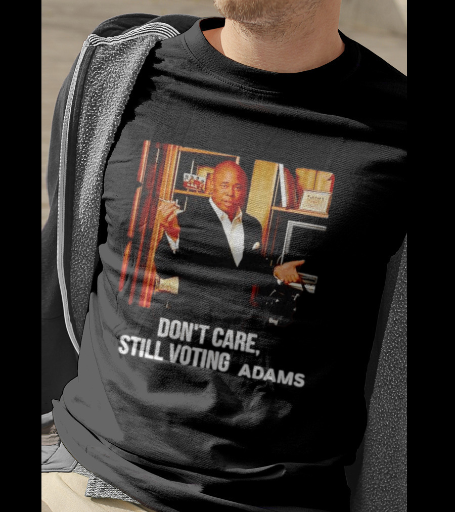 Eric Adams Don't Care Still Voting Adams T-Shirt