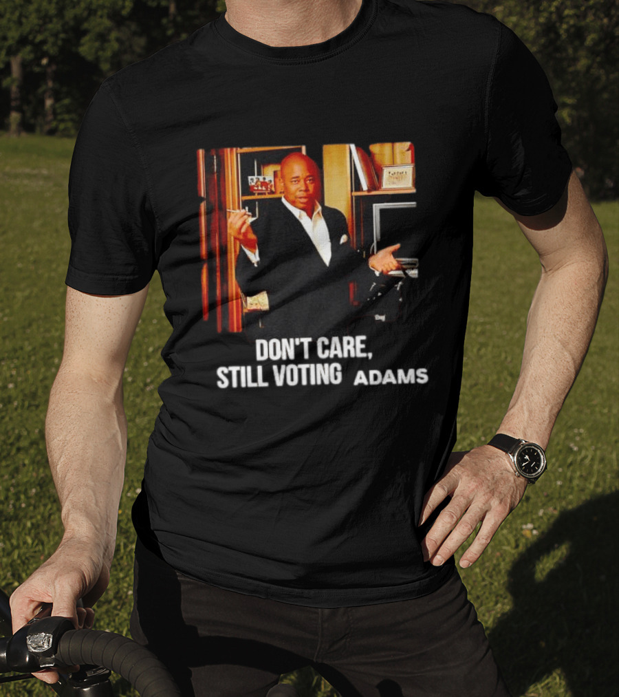 Eric Adams Don't Care Still Voting Adams T-Shirt
