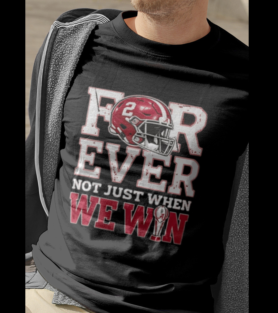 For Ever Not Just When We Win Alabama Crimson Tide NCAA Football 2 Helmet Trophy T-Shirt