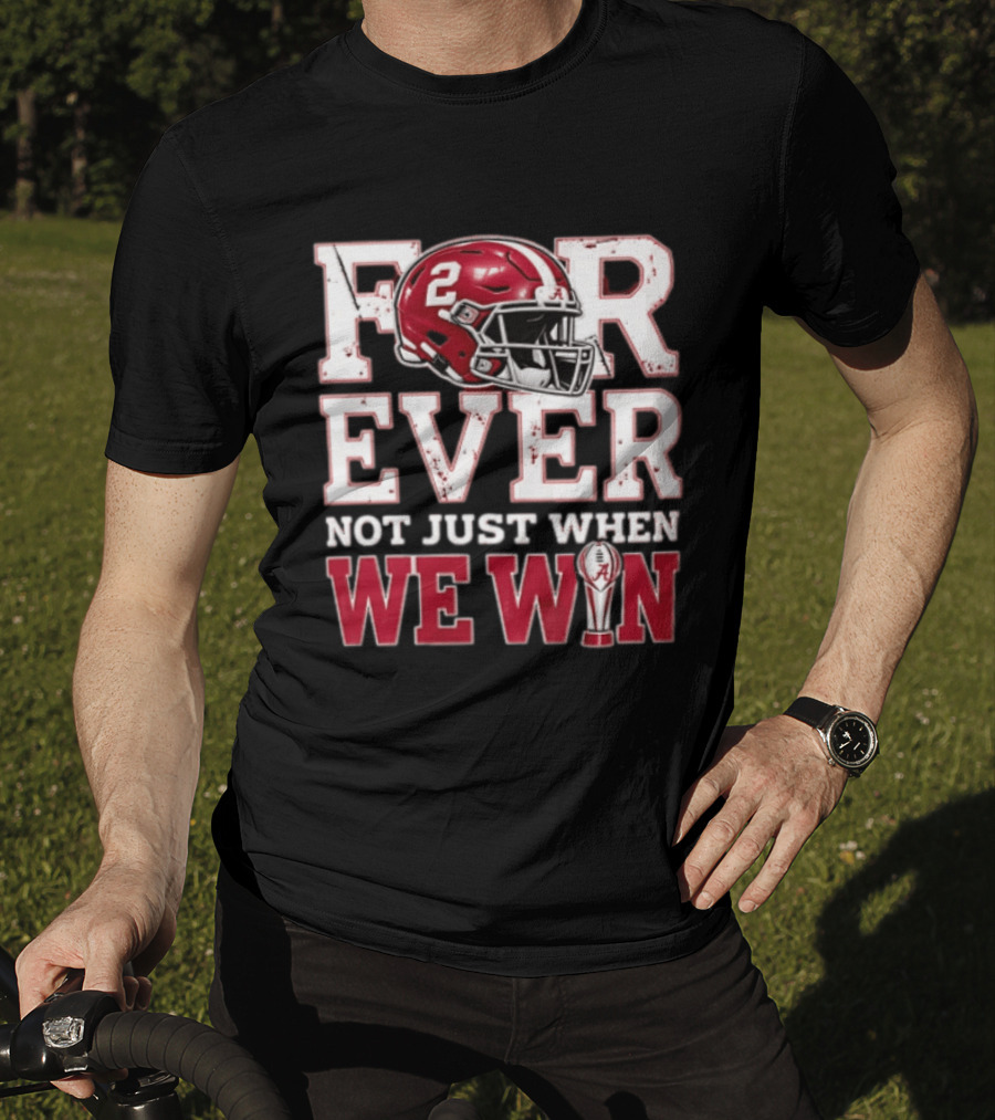 For Ever Not Just When We Win Alabama Crimson Tide NCAA Football 2 Helmet Trophy T-Shirt