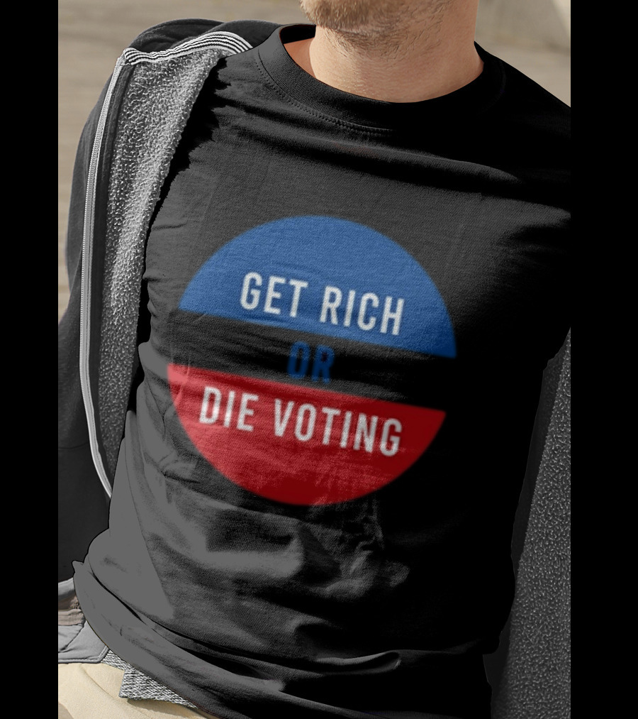 Get Rich Or Die Voting Political T-Shirt