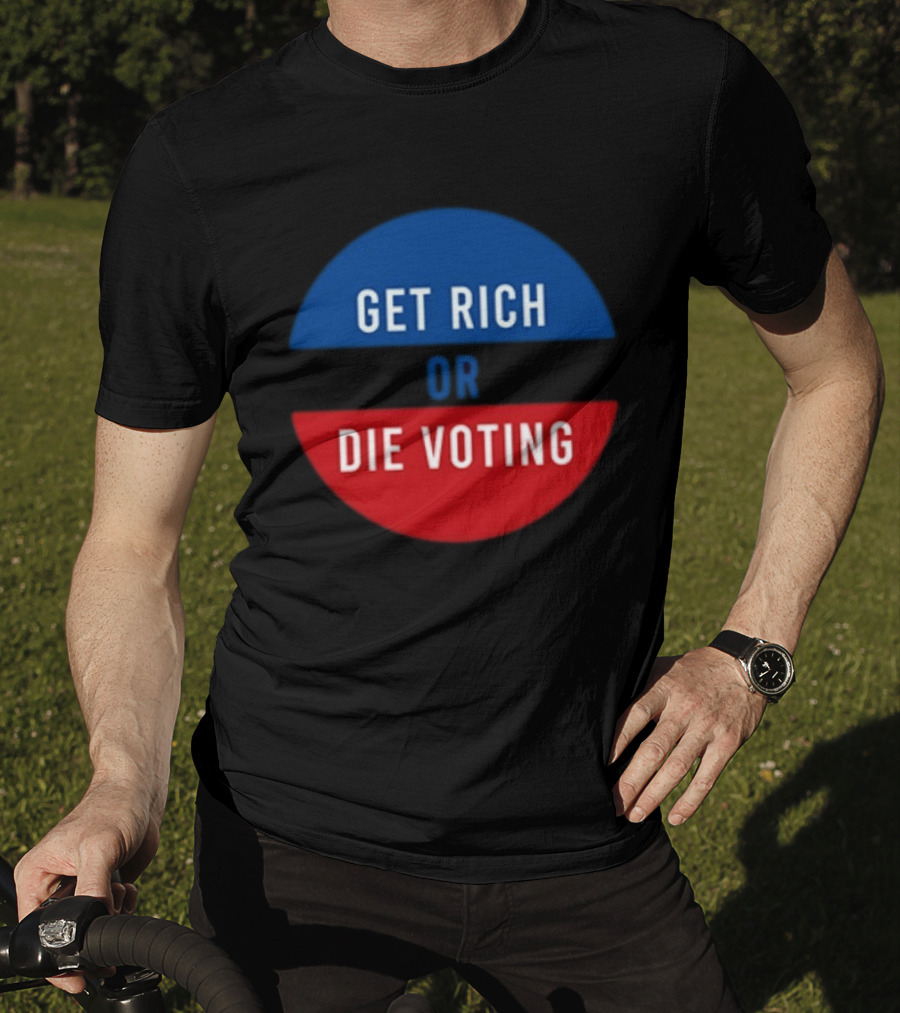 Get Rich Or Die Voting Political T-Shirt