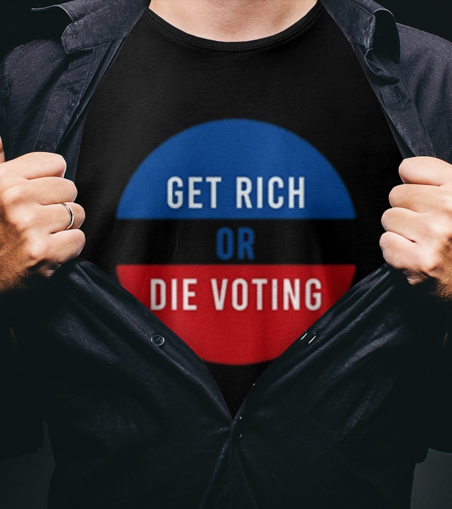 Get Rich Or Die Voting Political T-Shirt