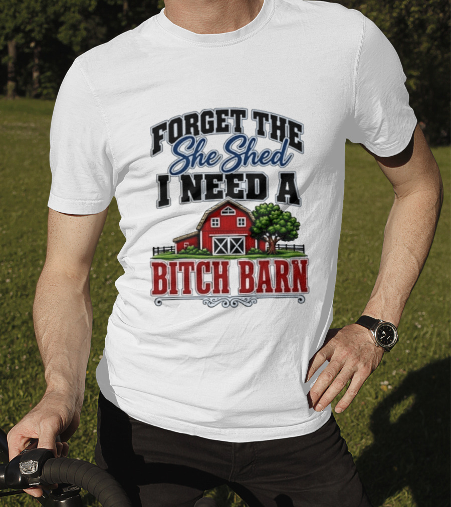 Forget The She Shed I Need A Bitch Barn Rustic Farmhouse T-Shirt