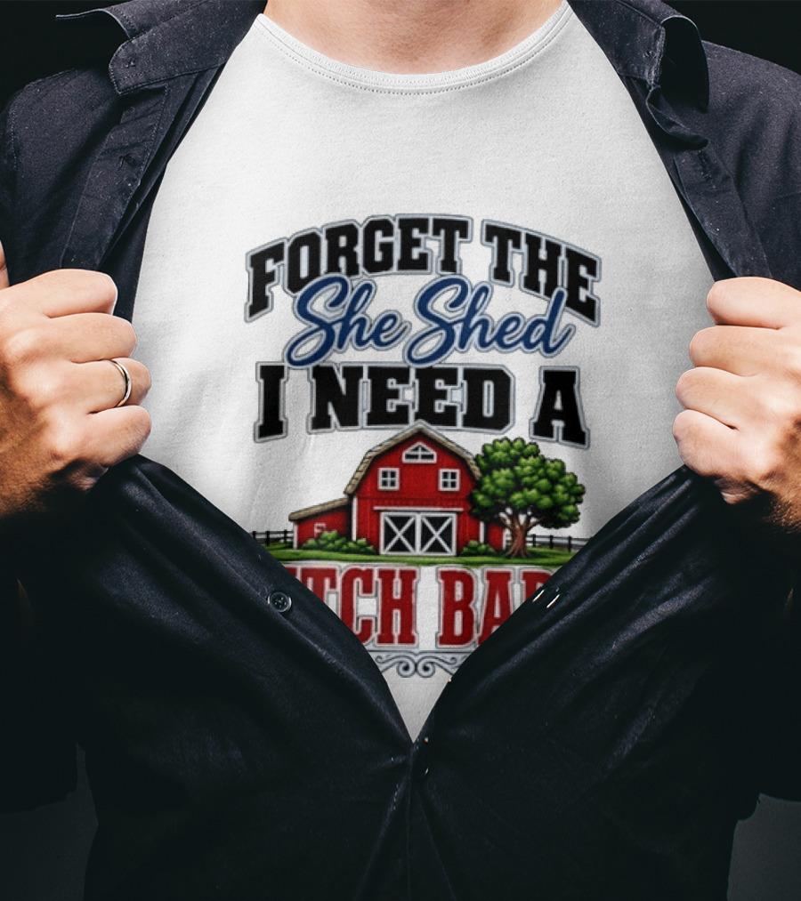 Forget The She Shed I Need A Bitch Barn Rustic Farmhouse T-Shirt
