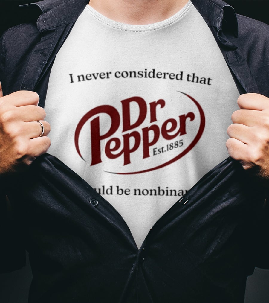 I Never Considered That Dr Pepper Could Be Nonbinary Text Dr Pepper T-Shirt