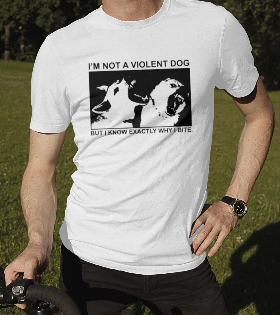 I'm Not A Violent Dog But I Know Exactly Why I Bite T-Shirt