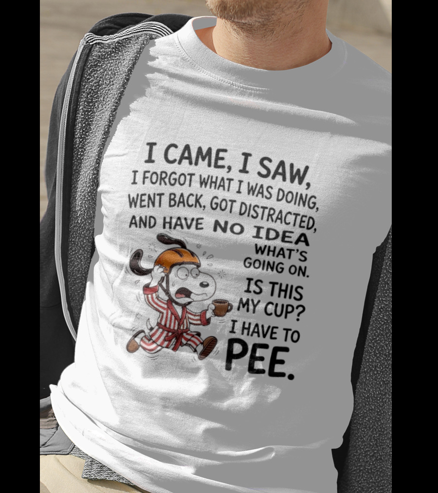 Snoopy I Came I Saw I Forgot What I Was Doing Went Back Got Distracted No Idea Is This My Cup I Have To Pee T-Shirt