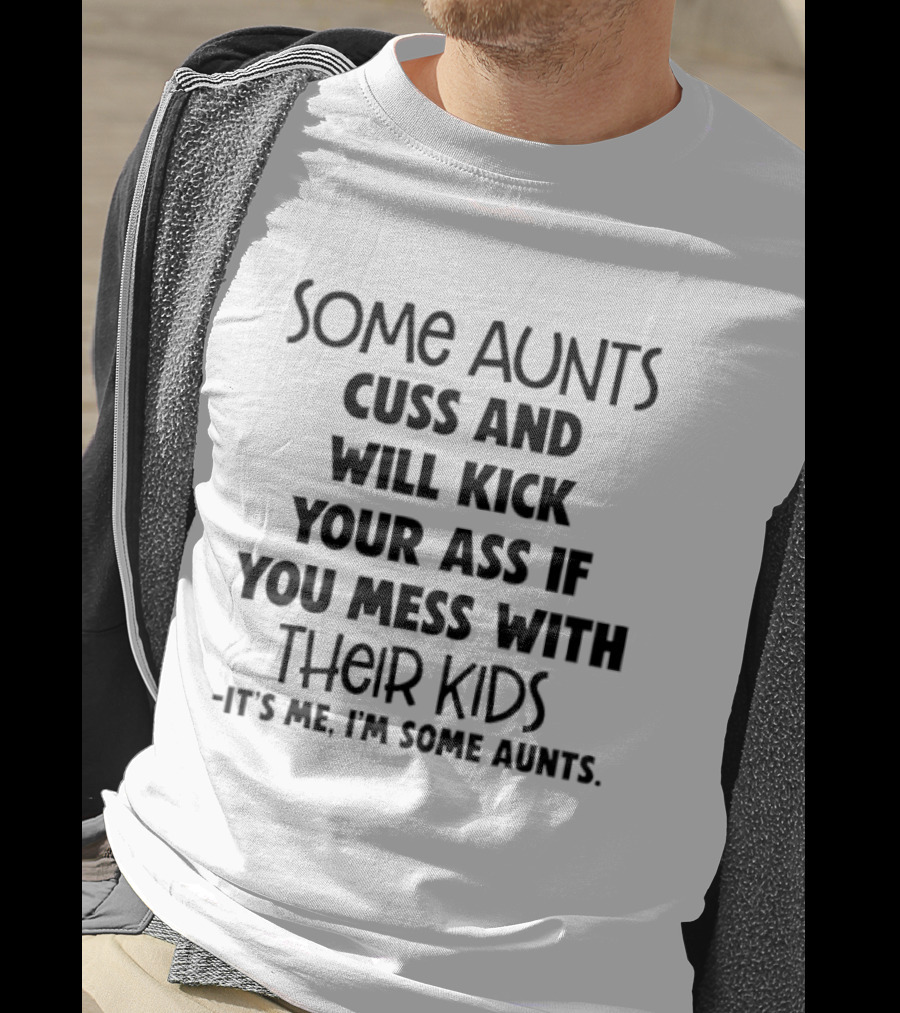 Some Aunts Cuss And Will Kick Your Ass If You Mess With Their Kids It's Me I'm Some Aunts T-Shirt