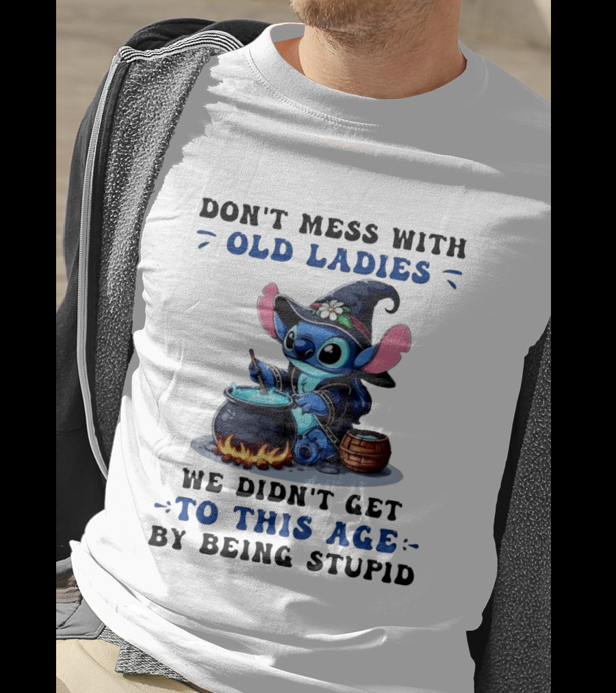 Don't Mess With Old Ladies Stitch Witch We Didn't Get To This Age By Being Stupid T-Shirt