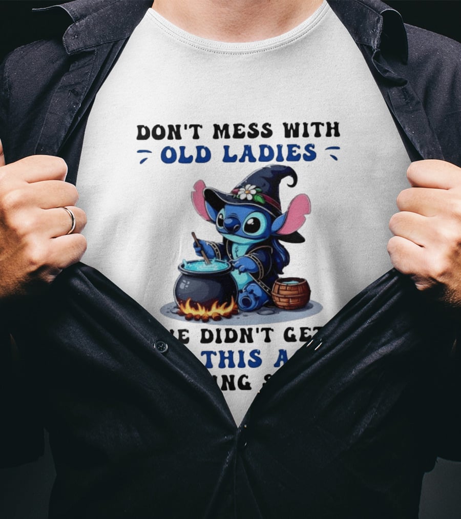 Don't Mess With Old Ladies Stitch Witch We Didn't Get To This Age By Being Stupid T-Shirt