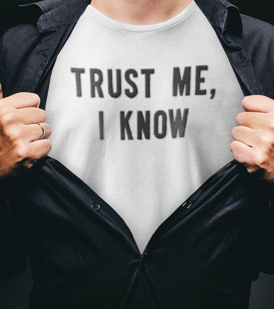 Trust Me I Know Sarcastic Humor T-Shirt