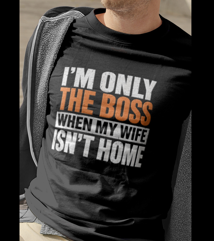 I'm Only The Boss When My Wife Isn't Home T-Shirt