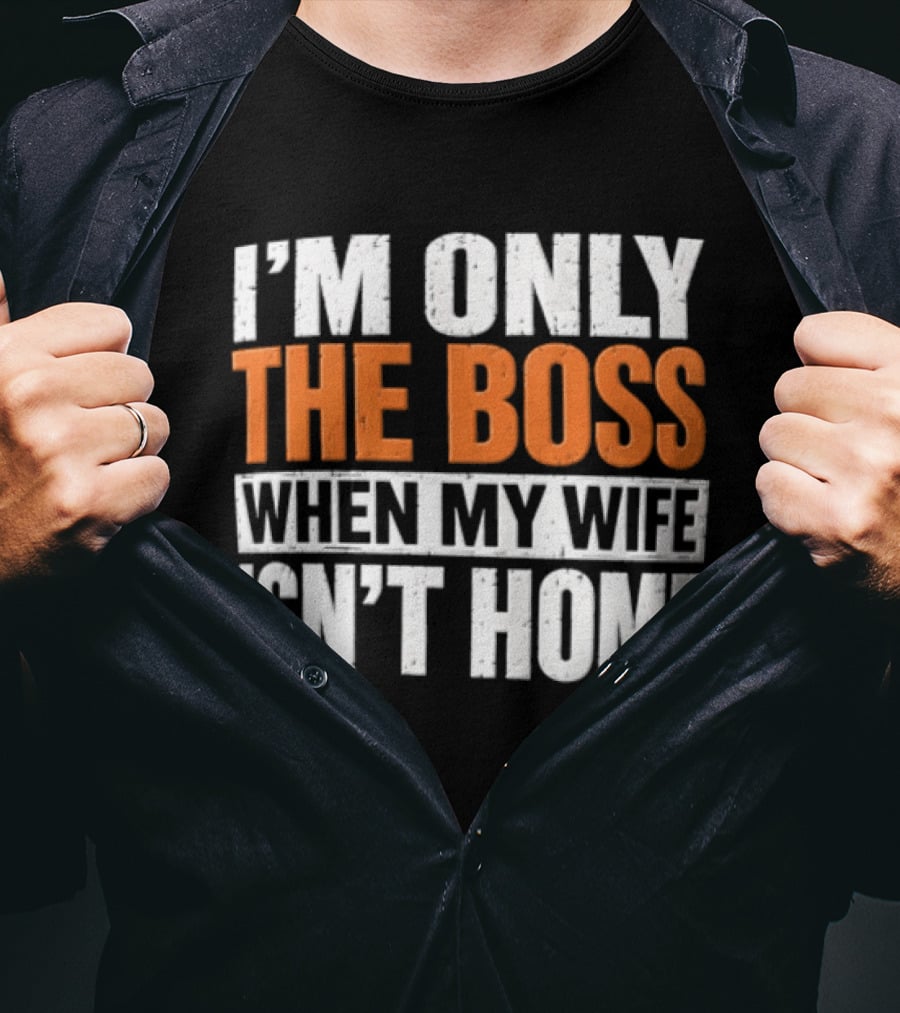 I'm Only The Boss When My Wife Isn't Home T-Shirt