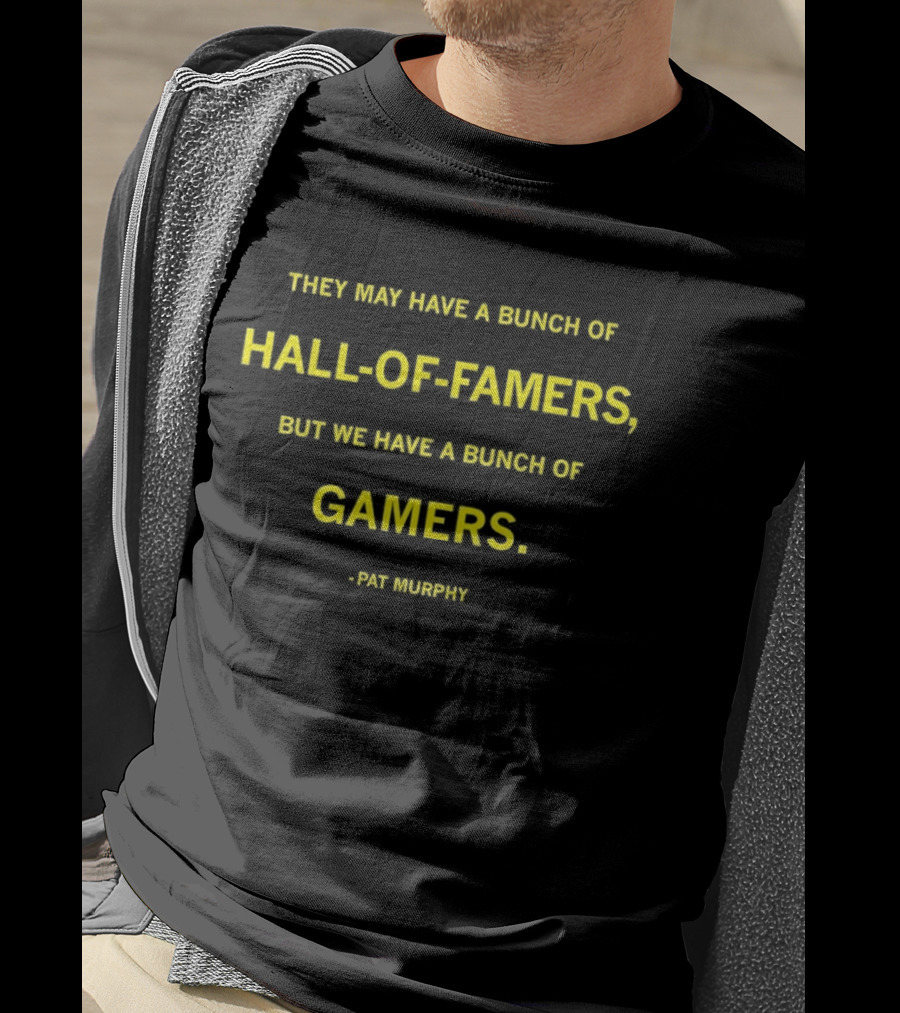 They May Have A Bunch Of Hall Of Famers But We Have A Bunch Of Gamers Pat Murphy T-Shirt