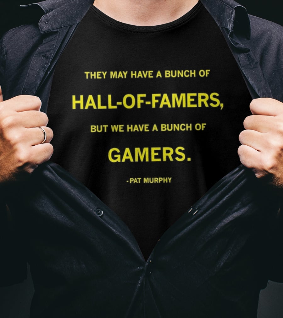 They May Have A Bunch Of Hall Of Famers But We Have A Bunch Of Gamers Pat Murphy T-Shirt