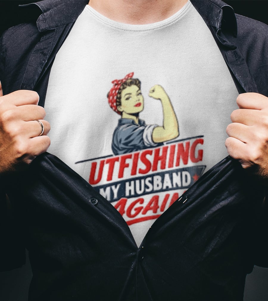 Outfishing My Husband Again Rosie The Riveter Iconic Empowerment T-Shirt