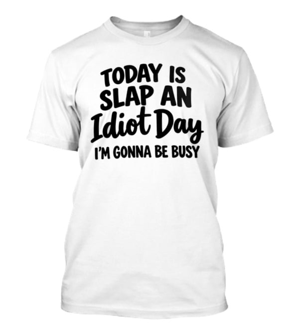 Today Is Slap An Idiot Day I'm Gonna Be Busy T-Shirt