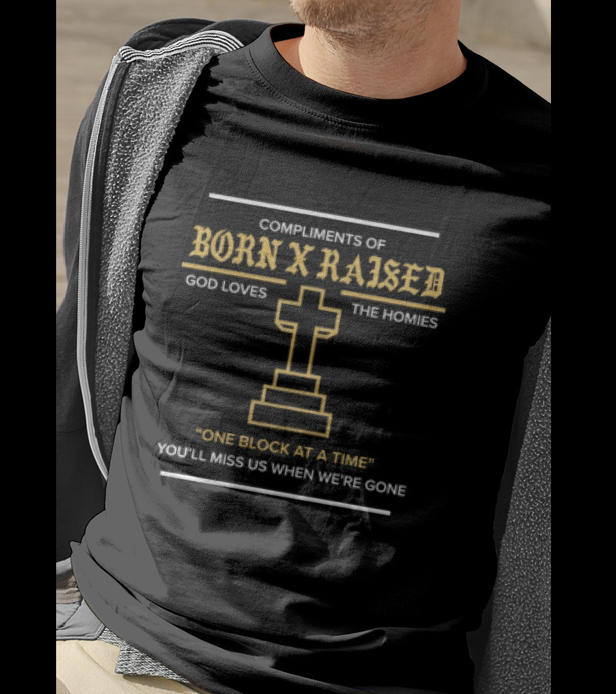 Compliments Of Born X Raised God Loves The Homies One Block At A Time You'll Miss Us When We're Gone T-Shirt