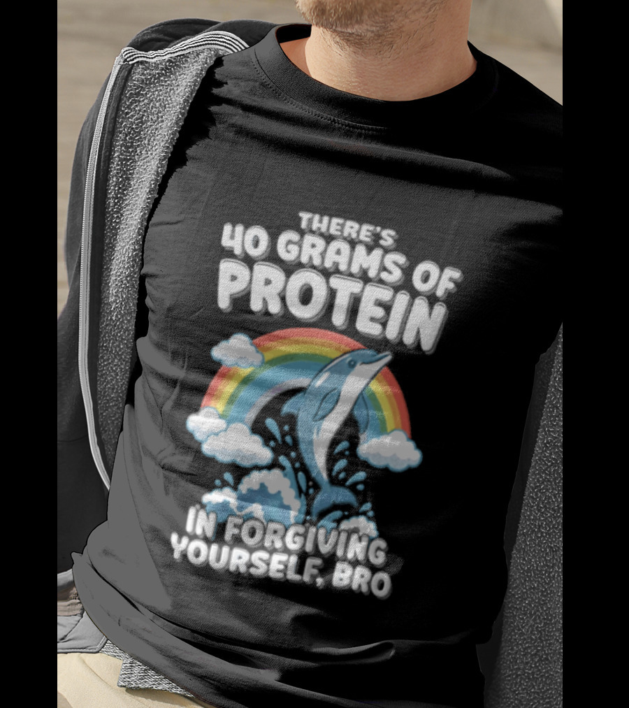 There's 40 Grams Of Protein In Forgiving Yourself BRO Rainbow Dolphin Clouds T-Shirt