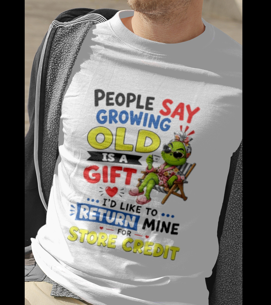 People Say Growing Old Is A Gift I'd Like To Return Mine For Store Credit Grinch T-Shirt