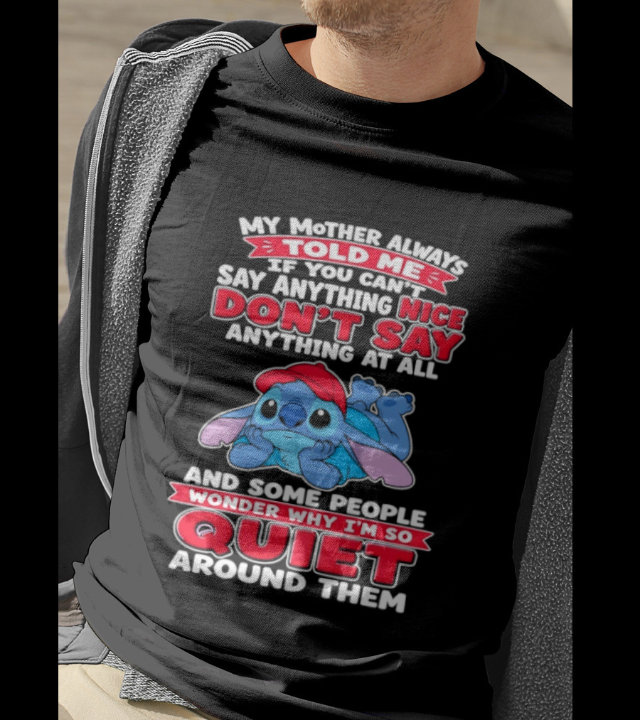 Stitch My Mother Always Told Me If You Can't Say Anything Nice Don't Say Anything At All And Some People Wonder Why I'm So Quiet Around Them T-Shirt
