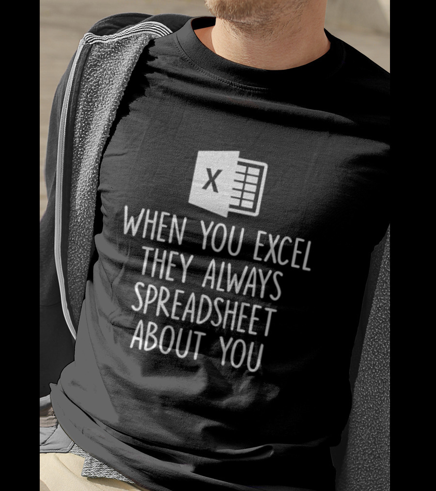 When You Excel They Always Spreadsheet About You Excel T-Shirt