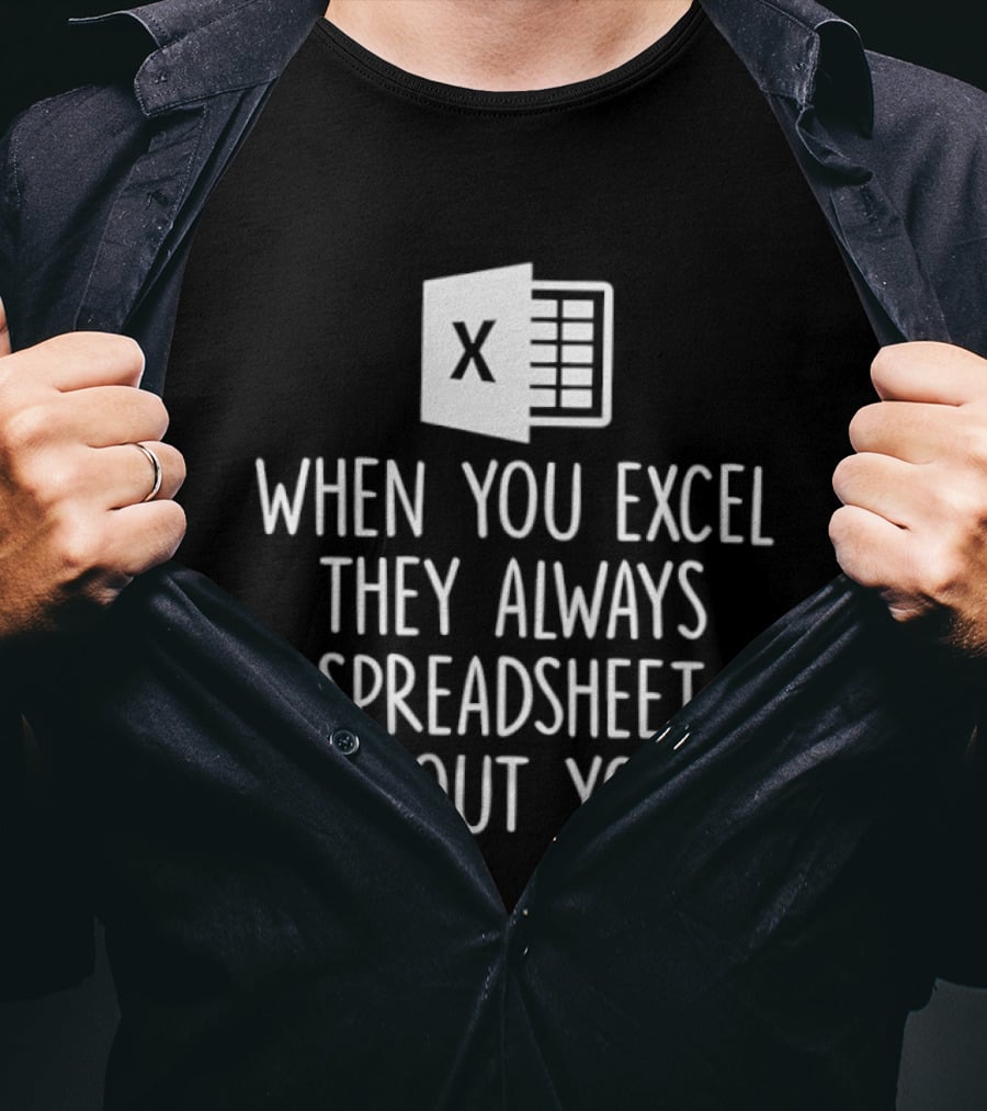 When You Excel They Always Spreadsheet About You Excel T-Shirt