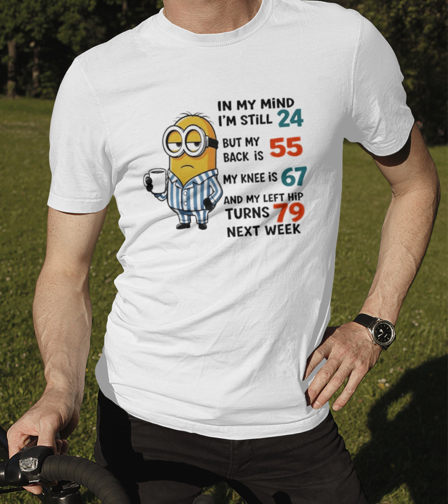 Minion In My Mind I'm Still 24 Back Is 55 Knee 67 Hip Turns 79 Next Week T-Shirt
