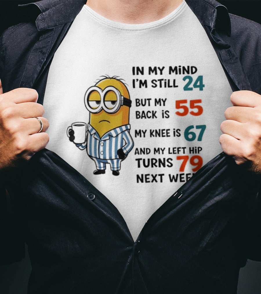Minion In My Mind I'm Still 24 Back Is 55 Knee 67 Hip Turns 79 Next Week T-Shirt