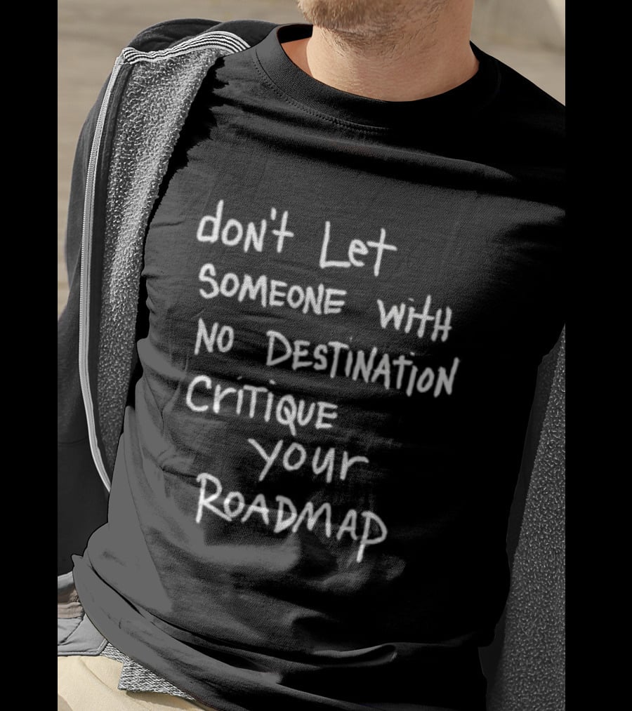 Don't Let Someone With No Destination Critique Your Roadmap T-Shirt