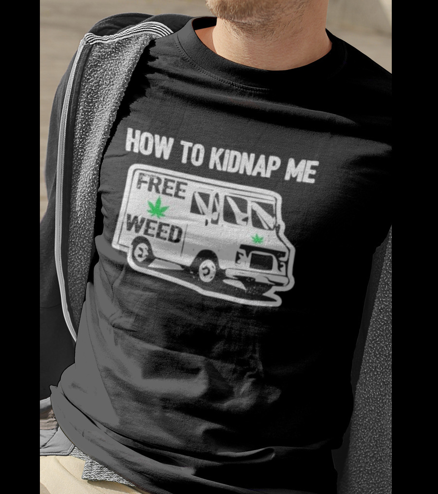 How To Kidnap Me Free Weed Van Funny Cannabis Humor T-Shirt