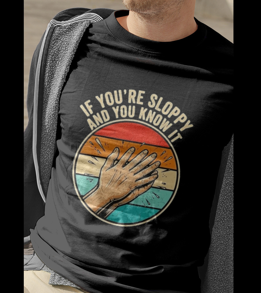 If You're Sloppy And You Know It Clap Hands T-Shirt