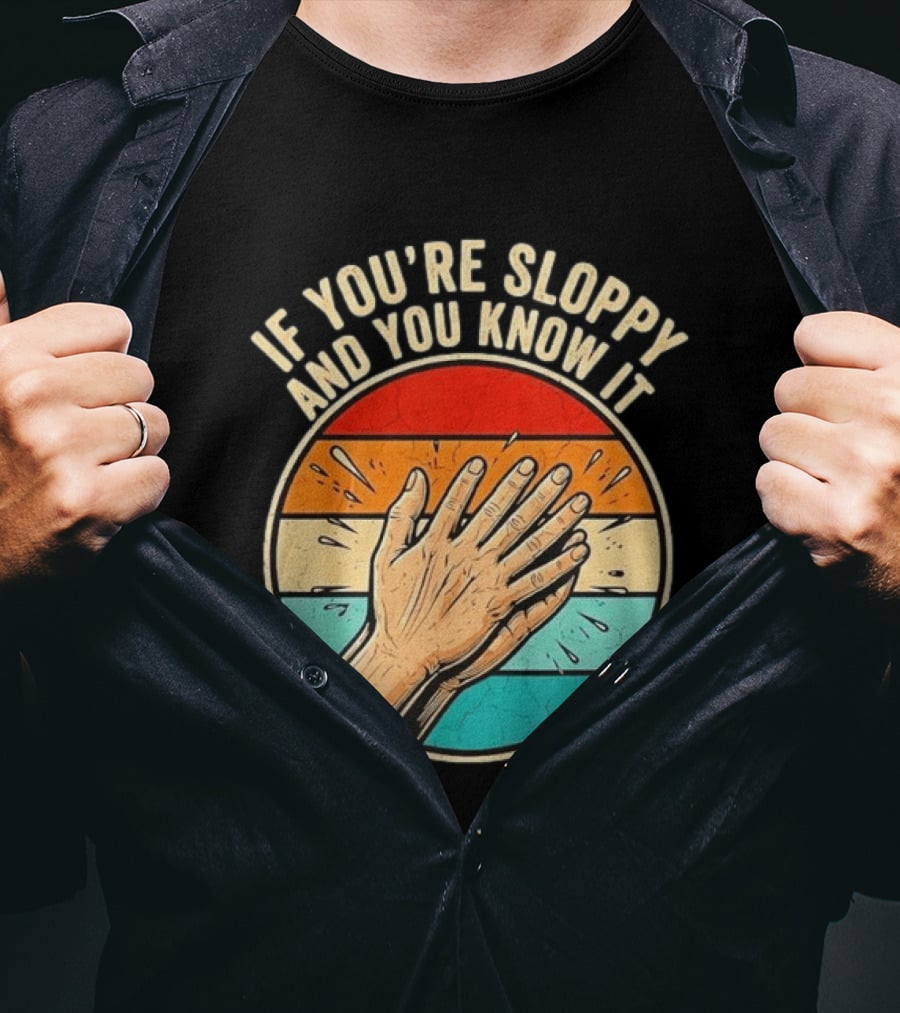 If You're Sloppy And You Know It Clap Hands T-Shirt