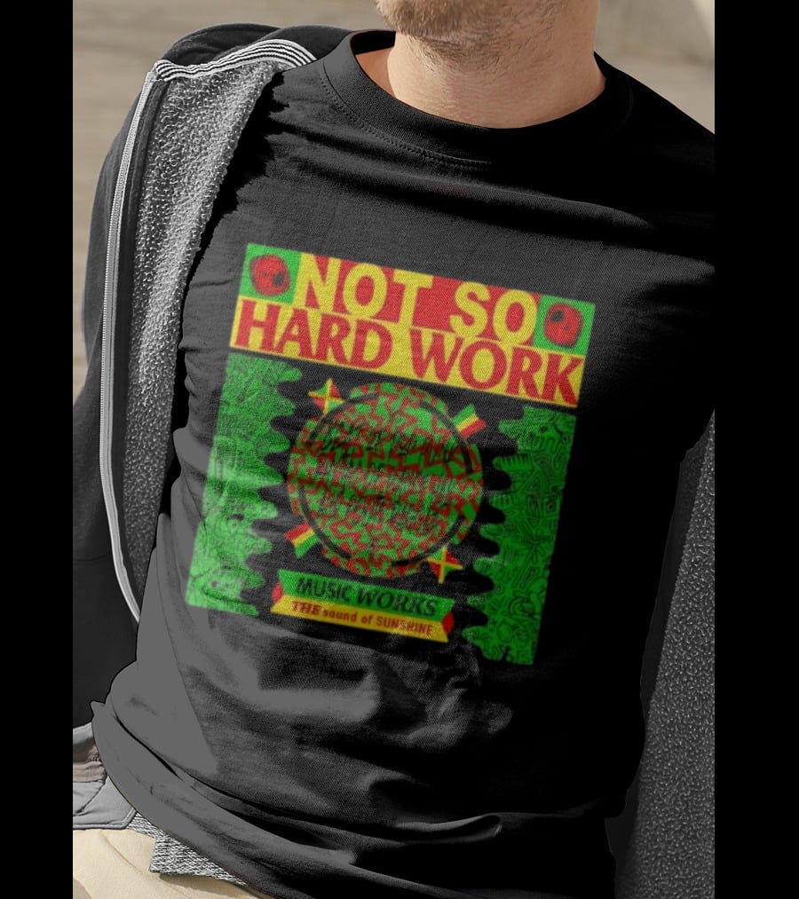 Not So Hard Work Music Works The Sound Of Sunshine T-Shirt
