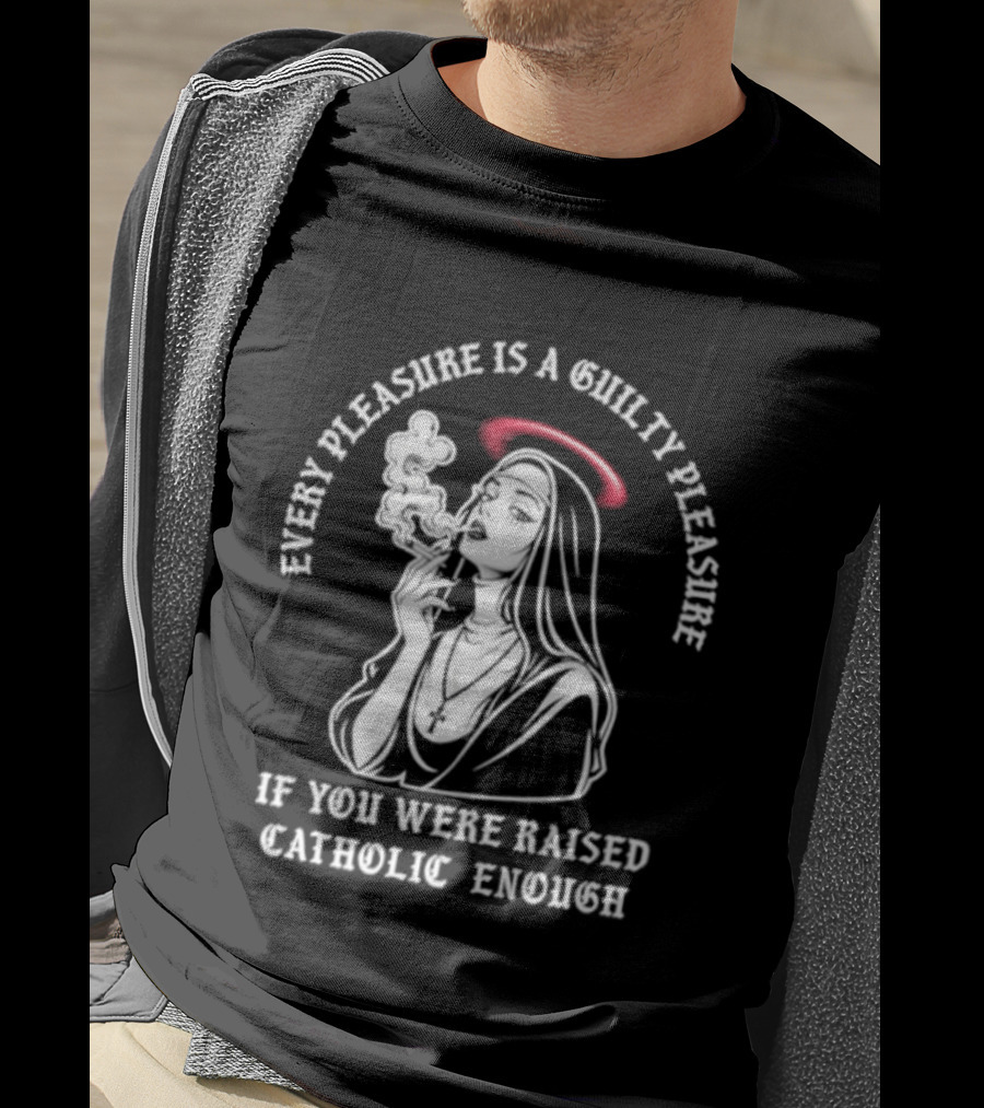 Smoking Nun Every Pleasure Is A Guilty Pleasure If You Were Raised Catholic Enough T-Shirt