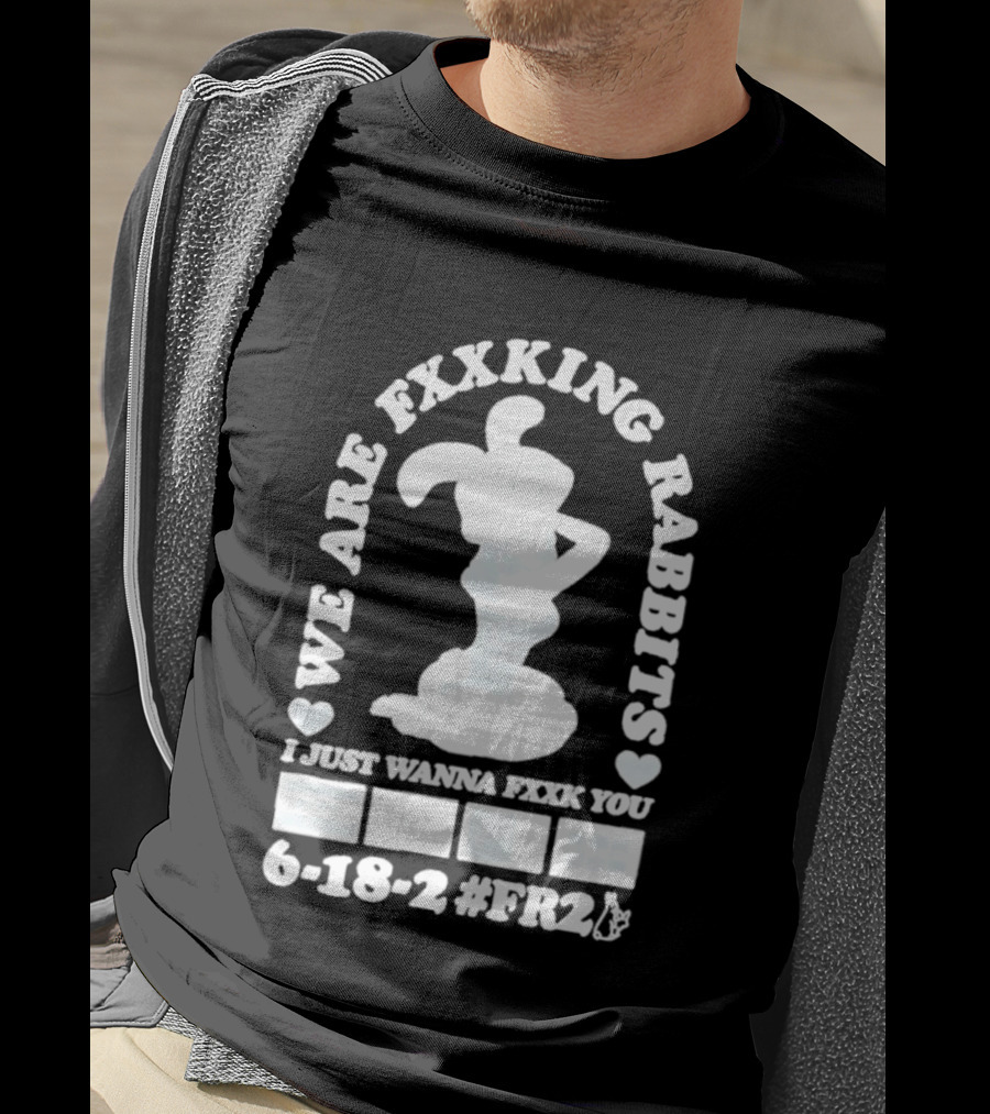 We Are Fxxking Rabbits I Just Wanna Fxxk You 6 18 2 #FR2 T-Shirt