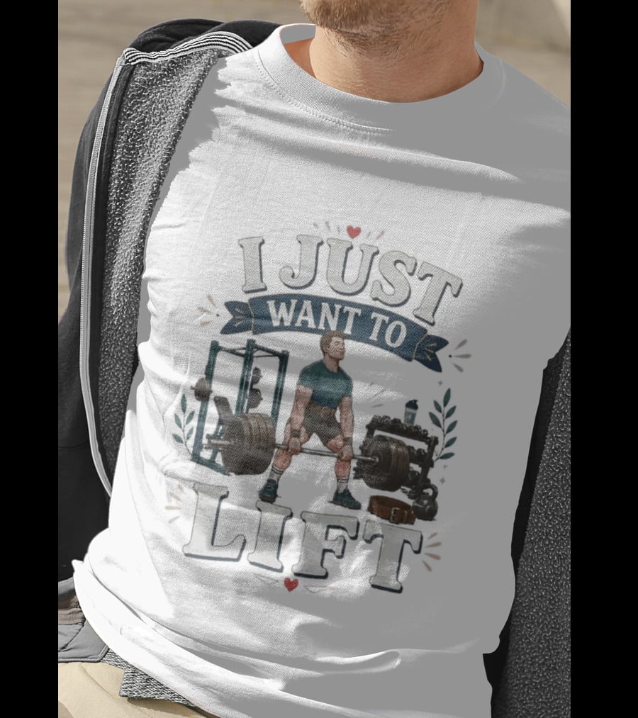 I Just Want To Lift Gym Motivation Fitness Enthusiast Weightlifting Powerlifting Bodybuilding T-Shirt