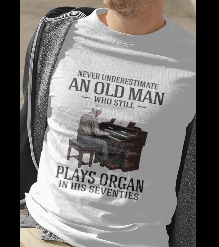 Never Underestimate An Old Man Who Still Plays Organ In His Seventies T-Shirt