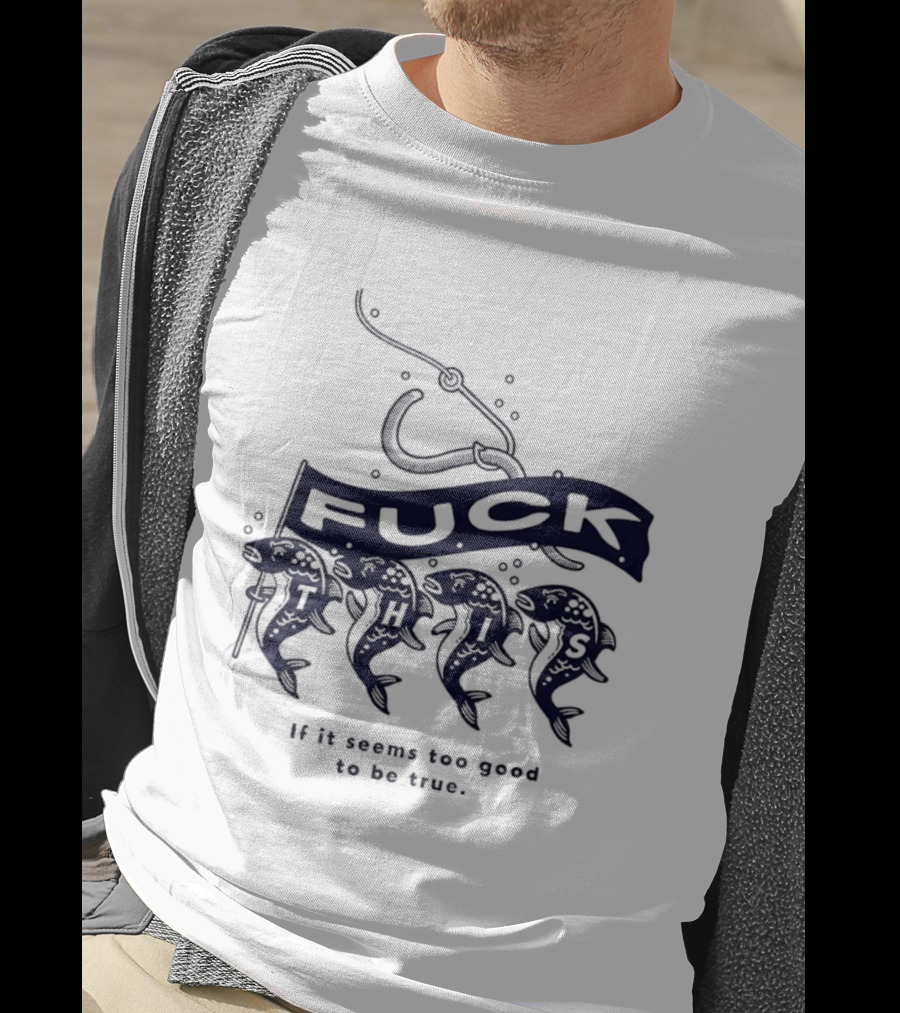Fuck It If It Seems Too Good To Be True Fishing Hook And Fish T-Shirt