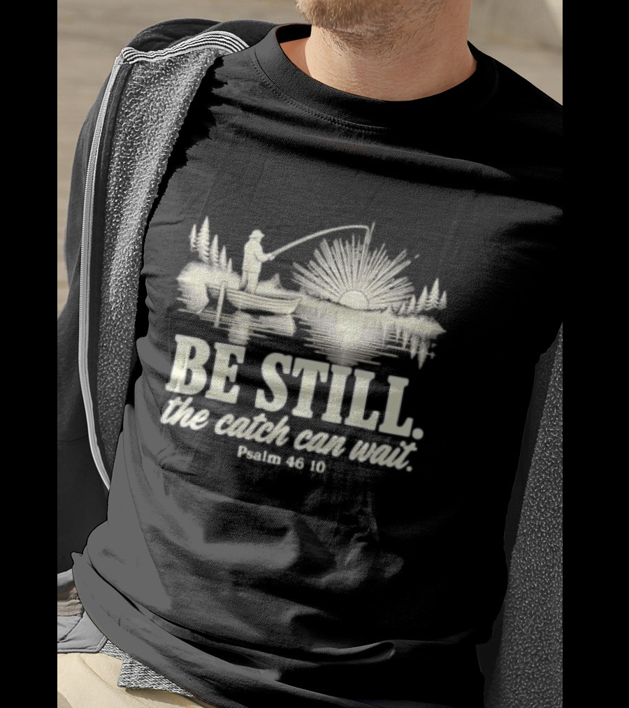 Fisherman Be Still The Catch Can Wait Psalm 46 10 Faith Religious Outdoor T-Shirt