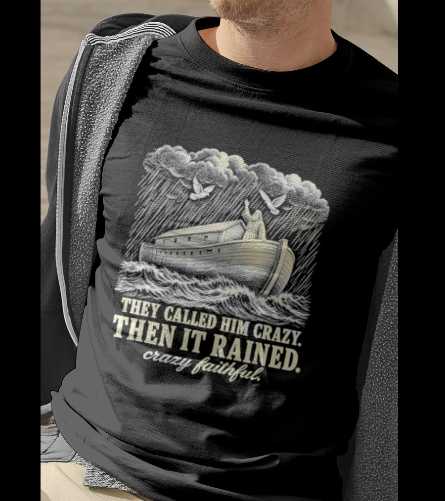 They Called Him Crazy Then It Rained Crazy Faithful Noah's Ark Rainstorm T-Shirt