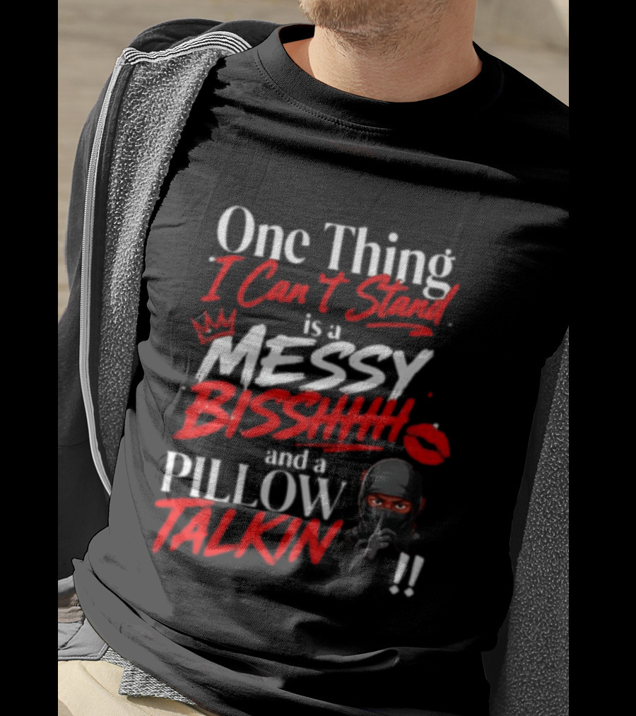 One Thing I Can't Stand Is A Messy Bisshhh And A Pillow Talkin Ninja T-Shirt