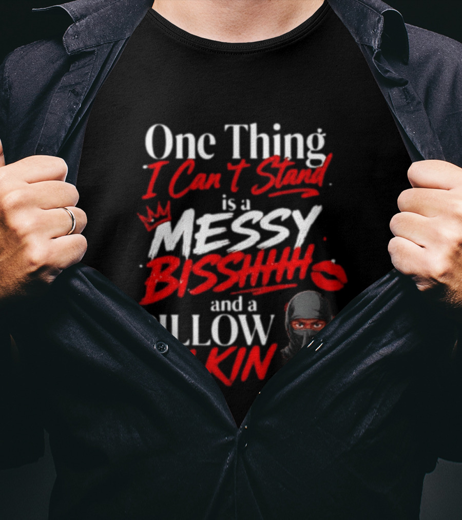 One Thing I Can't Stand Is A Messy Bisshhh And A Pillow Talkin Ninja T-Shirt